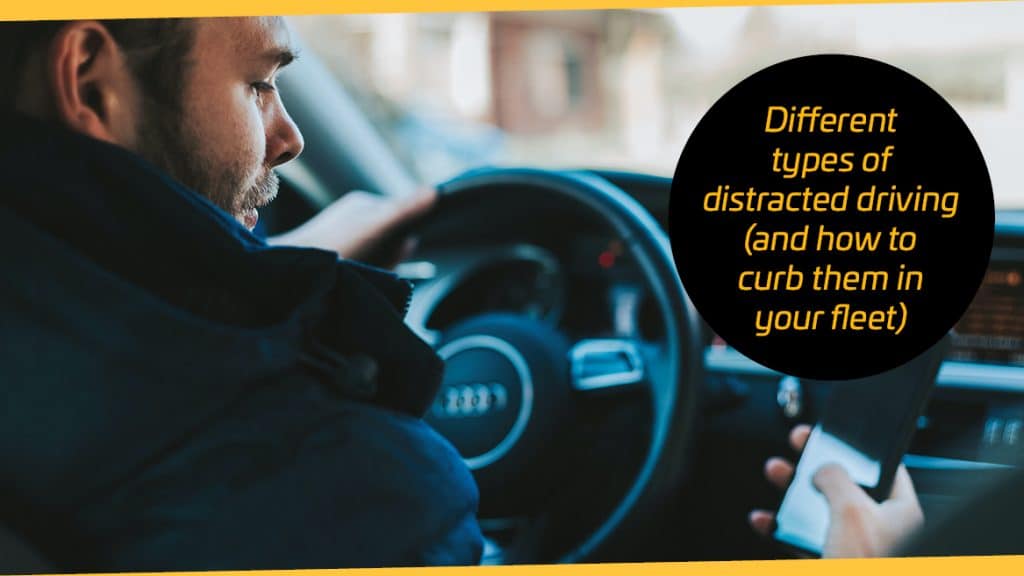 Different types of distracted driving (and how to curb them in your fleet)